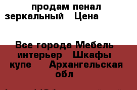 продам пенал зеркальный › Цена ­ 1 500 - Все города Мебель, интерьер » Шкафы, купе   . Архангельская обл.